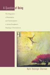 A Question of Being: The Integration of Resistance and Contemplation in James Douglass's Theology of Nonviolence - eBook