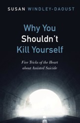 Why You Shouldn't Kill Yourself: Five Tricks of the Heart about Assisted Suicide - eBook