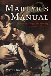 Martyr's Manual: The Brilliant, Tragic, and Inspiring Message of Hebrews - eBook