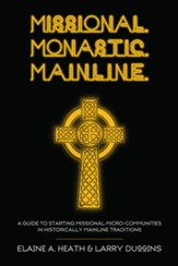 Missional. Monastic. Mainline.: A Guide to Starting Missional Micro-Communities in Historically Mainline Traditions - eBook