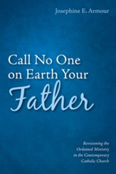 Call No One on Earth Your Father: Revisioning the Ordained Ministry in the Contemporary Catholic Church - eBook