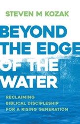 Beyond the Edge of the Water: Reclaiming Biblical Discipleship for a Rising Generation - eBook