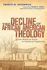The Decline of African American Theology: From Biblical Faith to Cultural Captivity - eBook