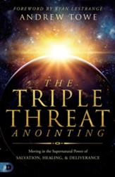 The Triple Threat Anointing: Moving in the Supernatural Power of Salvation, Healing and Deliverance - eBook