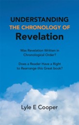 Understanding the Chronology of Revelation: Was Revelation Written in Chronological Order? Does a Reader Have a Right to Rearrange This Great Book? - eBook
