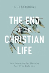 The End of the Christian Life: How Embracing Our Mortality Frees Us to Truly Live - eBook