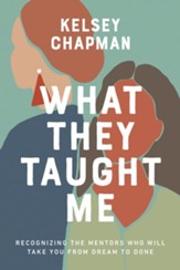 What They Taught Me: Recognizing the Mentors Who Will Take You from Dream to Done - eBook