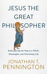 Jesus the Great Philosopher: Rediscovering the Wisdom Needed for the Good Life - eBook