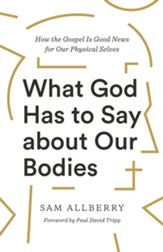 What God Has to Say about Our Bodies: How the Gospel Is Good News for Our Physical Selves - eBook