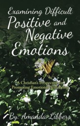 Examining Difficult Positive and Negative Emotions: A Christian's Perspective on Promoting Emotional Well-Being - eBook