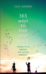 365 Ways to Love Your Child: Turning Little Moments into Lasting Memories - eBook