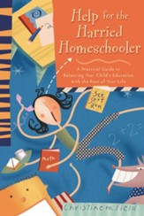 Help for the Harried Homeschooler: A Practical Guide to Balancing Your Child's Education with the Rest of Your Life - eBook