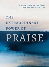 The Extraordinary Power of Praise: A Study of the Psalms for the Anxious Heart - eBook