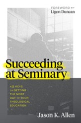 Succeeding at Seminary: 12 Keys to Getting the Most out of Your Theological Education - eBook