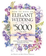 How to Have an Elegant Wedding for $5,000 or Less: Achieving Beautiful Simplicity Without Mortgaging Your Future - eBook