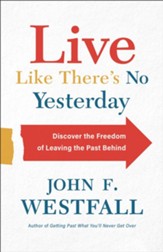 Live Like There's No Yesterday: Discover the Freedom of Leaving the Past Behind - eBook