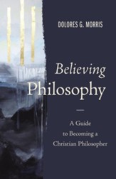 Believing Philosophy: A Guide to Becoming a Christian Philosopher - eBook