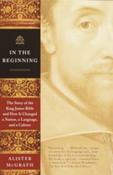 In the Beginning: The Story of the King James Bible and How It Changed a Nation, a Language, and a Culture - eBook