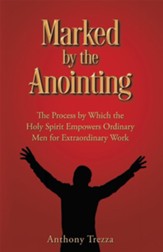 Marked by the Anointing: The Process by Which the Holy Spirit Empowers Ordinary Men for Extraordinary Work - eBook
