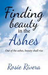 Finding Beauty in the Ashes: Out of the Ashes, Beauty Shall Rise - eBook