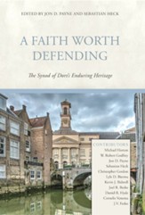 A Faith Worth Defending: The Synod of Dort's Enduring Heritage - eBook