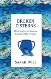 Broken Cisterns: Thirsting for the Creator Instead of the Created - eBook