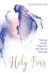 A Holy Fear: Trading Lesser Fears for the Fear of the Lord - eBook