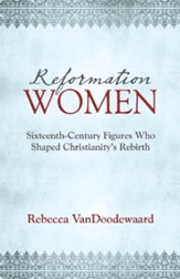 Reformation Women: Sixteenth-Century Figures Who Shaped Christianity's Rebirth - eBook