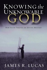 Knowing the Unknowable God: How Faith Thrives on Divine Mystery - eBook