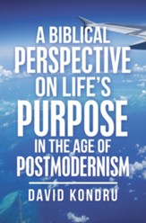 A Biblical Perspective on Life's Purpose in the Age of Postmodernism - eBook