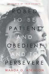 Robed to Be Patient and Obedient and to Persevere: Inspired by True Events - eBook