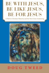 Be with Jesus, Be Like Jesus, Be for Jesus: A Path to Christian Maturity and the Next Great Awakening - eBook