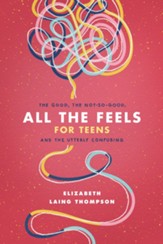 All the Feels for Teens: The Good, the Not-So-Good, and the Utterly Confusing - eBook
