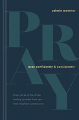 Pray Confidently and Consistently: Finally Let Go of the Things Holding You Back from Your Most Important Conversation - eBook