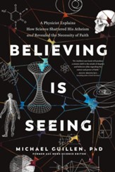 Believing Is Seeing: A Physicist Explains How Science Shattered His Atheism and Revealed the Necessity of Faith - eBook