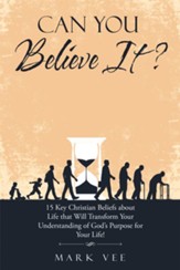Can You Believe It?: 15 Key Christian Beliefs About Life That Will Transform Your Understanding of God's Purpose for Your Life! - eBook