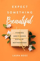 Expect Something Beautiful: Finding God's Good Gifts in Motherhood - eBook