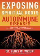 Exposing the Spiritual Roots of Autoimmune Diseases: Powerful Answers for Healing and Disease Prevention - eBook