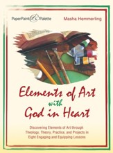 Elements of Art with God in Heart: Discovering Elements of Art Through Theology, Theory, Practice, and Projects in Eight Engaging and Equipping Lessons - eBook