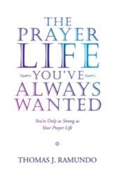 The Prayer Life You'Ve Always Wanted: You'Re Only as Strong as Your Prayer Life - eBook