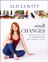Small Changes: A Rules-Free Guide to Add More Plant-Based  Foods, Peace & Power to Your Life -eBook