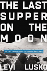The Last Supper on the Moon: NASA's 1969 Lunar Voyage, Jesus Christ's Bloody Death, and the Fantastic Quest to Conquer Inner Space - eBook