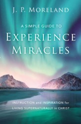 A Simple Guide to Experience Miracles: Instruction and Inspiration for Living Supernaturally in Christ - eBook