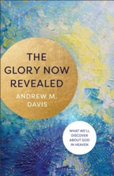 The Glory Now Revealed: What We'll Discover about God in Heaven - eBook