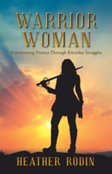 Warrior Woman: Experiencing Victory Through Everyday Struggles - eBook