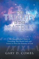The Trinity Is the Matrix: The Grand Unified Theory of Everything That Blends Faith with Science to Prove the Existence of God - eBook