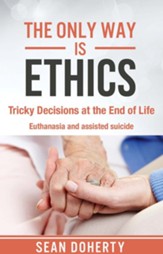 The Only Way is Ethics: Tricky Decisions at the End of Life: Euthanasia and Assisted Suicide - eBook