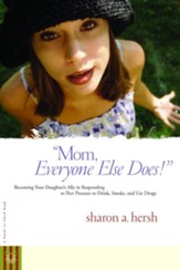 Mom, everyone else does!: Becoming Your Daughter's Ally in Responding to Peer Pressure to Drink, Smoke, and Use Drugs - eBook