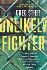 Unlikely Fighter: The Story of How a Fatherless Street Kid Overcame Violence, Chaos, and Confusion to Become a Radical Christ Follower - eBook