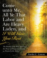 Come Unto Me, All Ye That Labor and Are Heavy Laden, and I Will Give You Rest: The Reality of the Holy Spirit and the Power of Prayer and Fasting as Proven by the Author - eBook